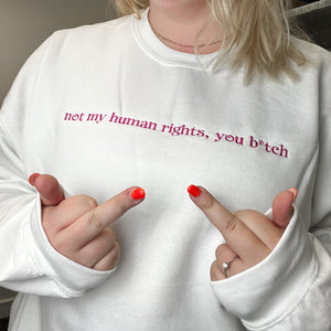 Not My Human Rights, You B*tch T-Shirt, Jumper & Hoodie